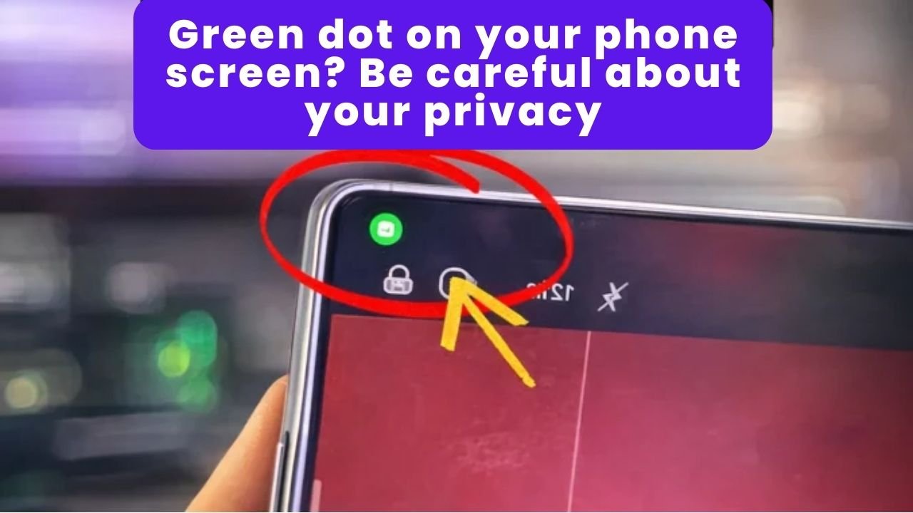 Green dot on your phone screen? Be careful about your privacy